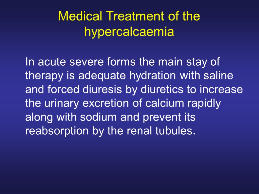 Medical Treatment of the hypercalcaemia In acute severe forms the main stay of therapy